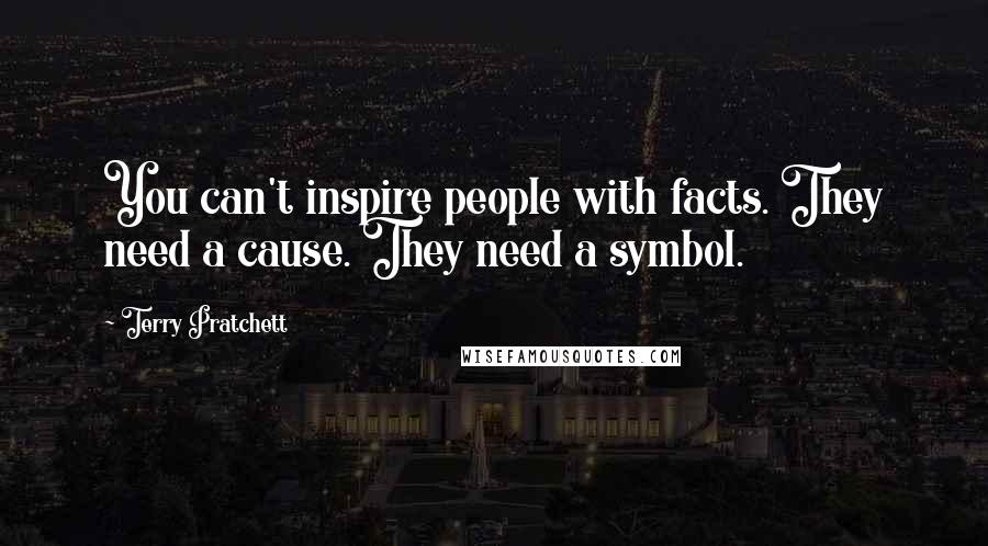 Terry Pratchett Quotes: You can't inspire people with facts. They need a cause. They need a symbol.