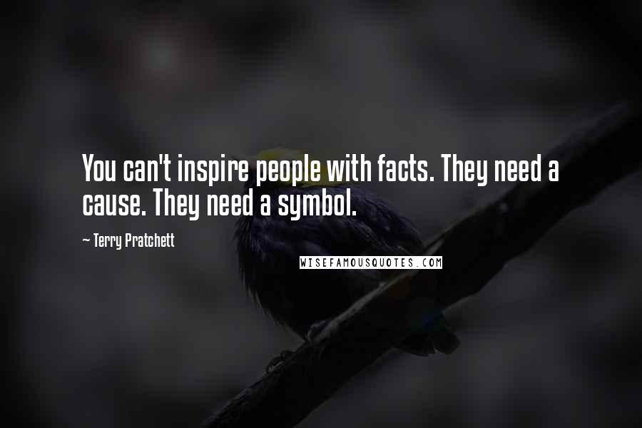 Terry Pratchett Quotes: You can't inspire people with facts. They need a cause. They need a symbol.