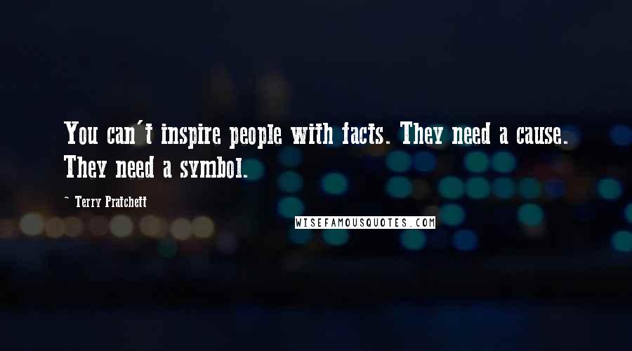 Terry Pratchett Quotes: You can't inspire people with facts. They need a cause. They need a symbol.