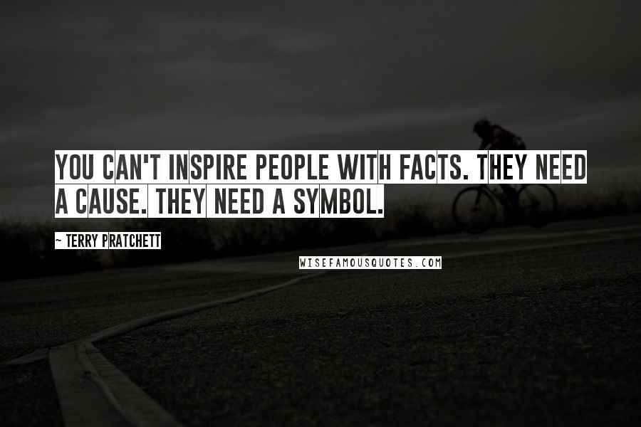 Terry Pratchett Quotes: You can't inspire people with facts. They need a cause. They need a symbol.