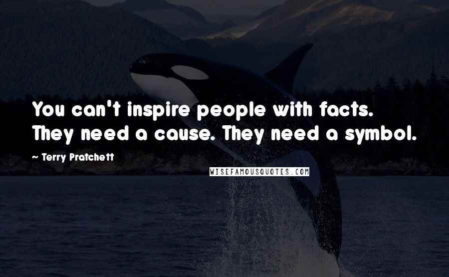 Terry Pratchett Quotes: You can't inspire people with facts. They need a cause. They need a symbol.