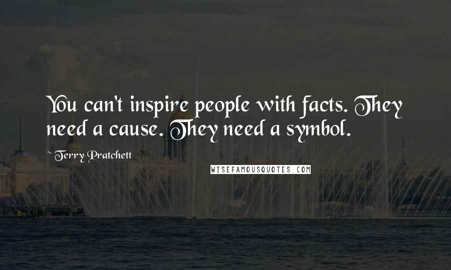 Terry Pratchett Quotes: You can't inspire people with facts. They need a cause. They need a symbol.