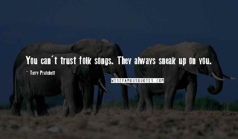 Terry Pratchett Quotes: You can't trust folk songs. They always sneak up on you.