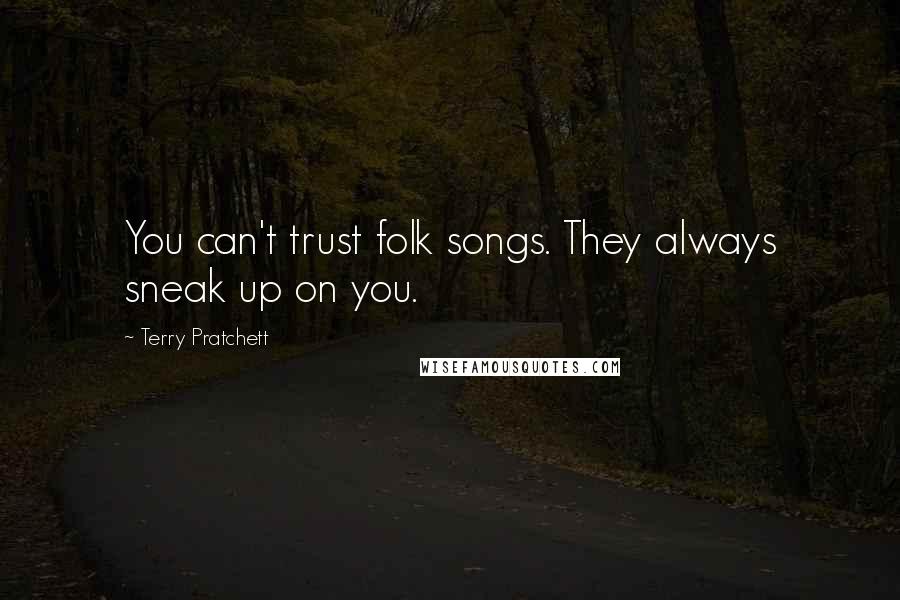 Terry Pratchett Quotes: You can't trust folk songs. They always sneak up on you.