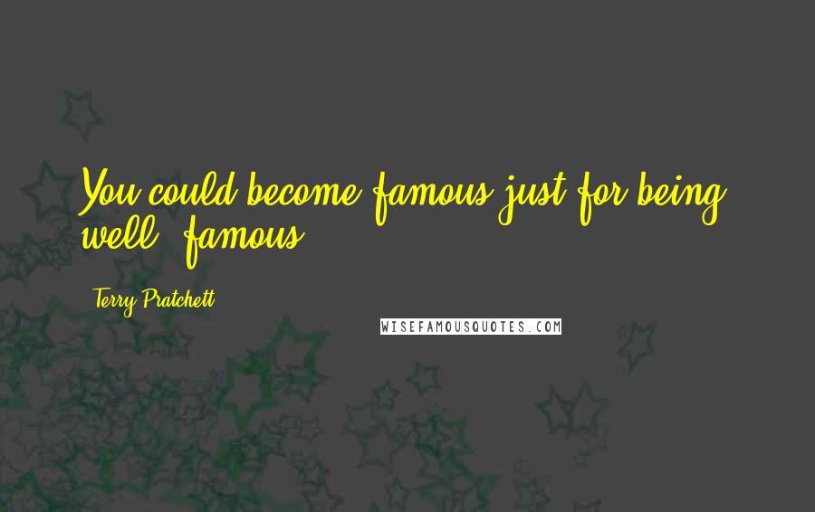 Terry Pratchett Quotes: You could become famous just for being, well, famous.