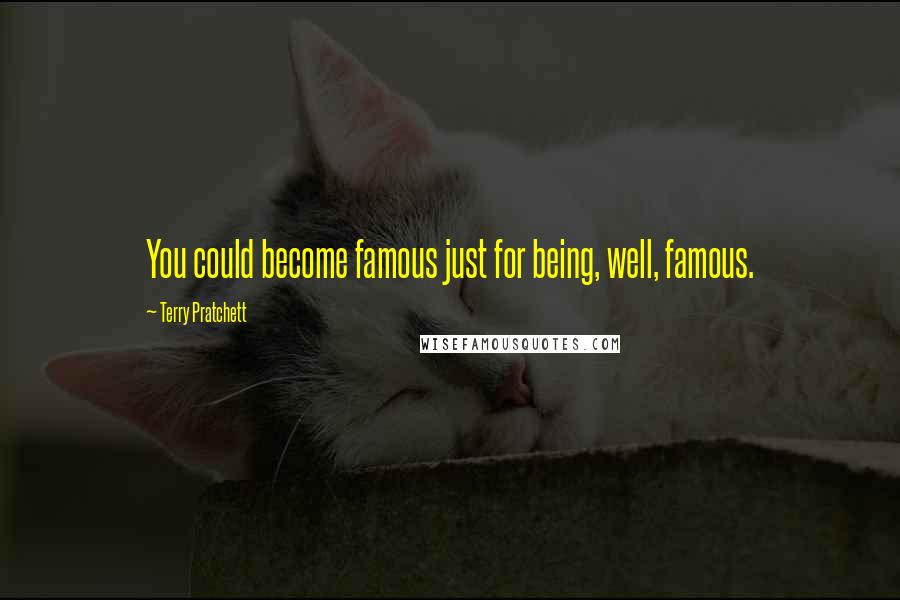 Terry Pratchett Quotes: You could become famous just for being, well, famous.