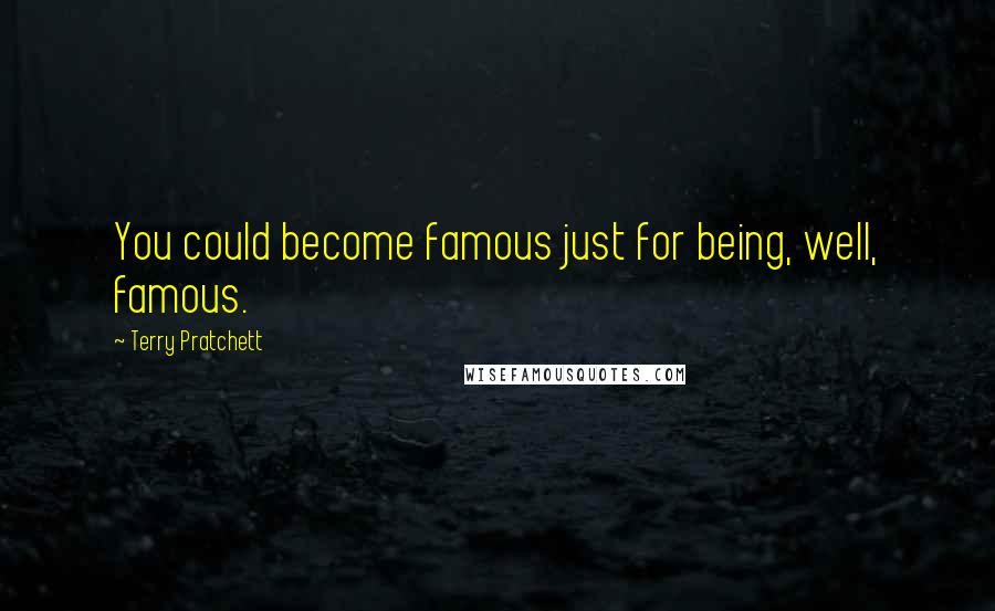 Terry Pratchett Quotes: You could become famous just for being, well, famous.