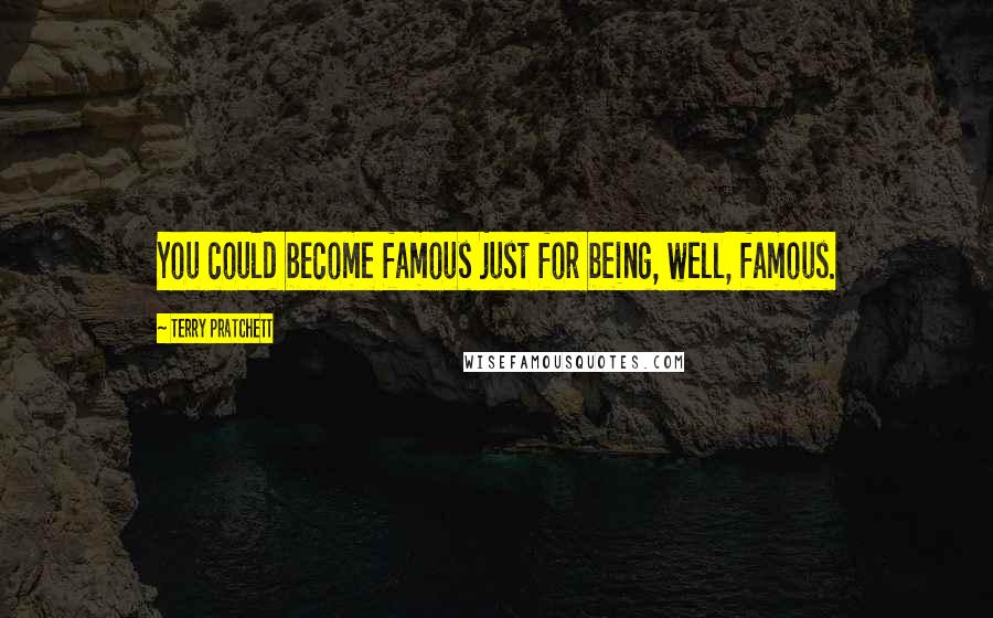 Terry Pratchett Quotes: You could become famous just for being, well, famous.