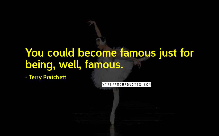 Terry Pratchett Quotes: You could become famous just for being, well, famous.