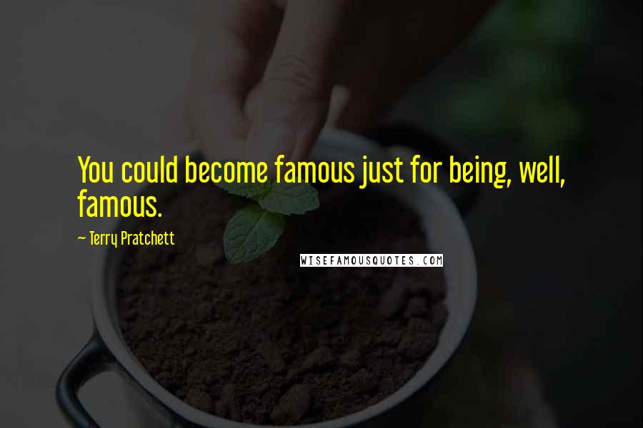 Terry Pratchett Quotes: You could become famous just for being, well, famous.