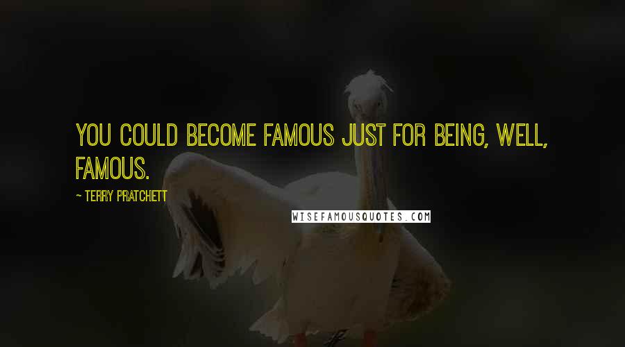 Terry Pratchett Quotes: You could become famous just for being, well, famous.