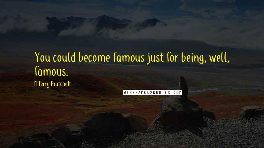Terry Pratchett Quotes: You could become famous just for being, well, famous.