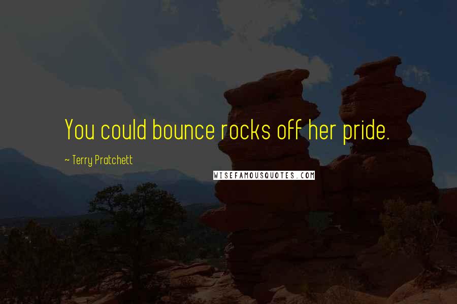 Terry Pratchett Quotes: You could bounce rocks off her pride.