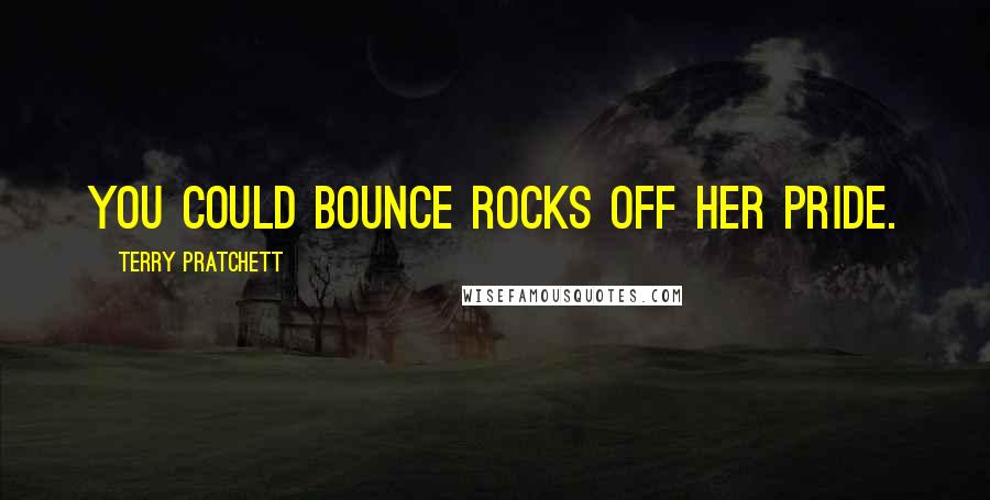 Terry Pratchett Quotes: You could bounce rocks off her pride.