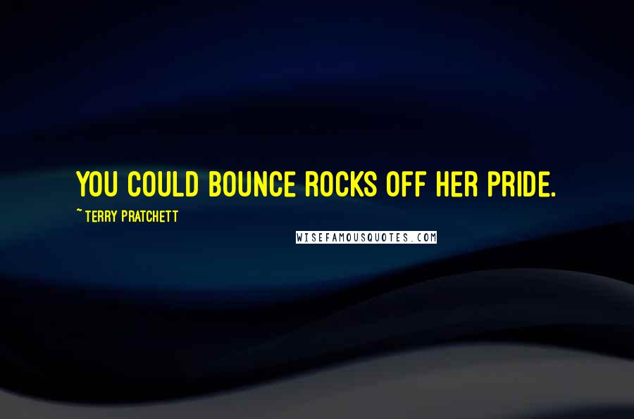 Terry Pratchett Quotes: You could bounce rocks off her pride.