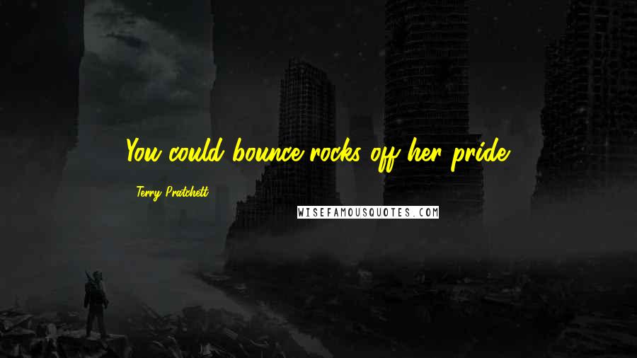 Terry Pratchett Quotes: You could bounce rocks off her pride.