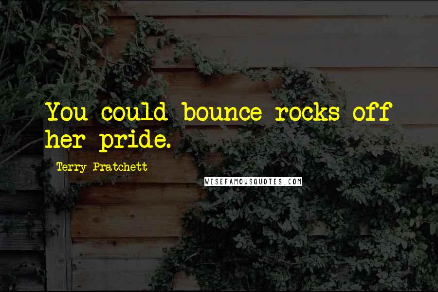 Terry Pratchett Quotes: You could bounce rocks off her pride.