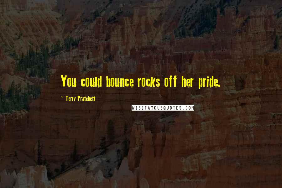 Terry Pratchett Quotes: You could bounce rocks off her pride.