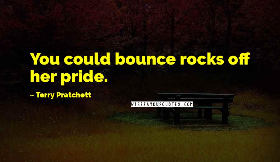 Terry Pratchett Quotes: You could bounce rocks off her pride.