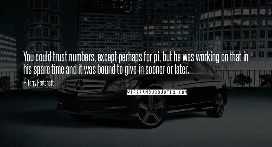 Terry Pratchett Quotes: You could trust numbers, except perhaps for pi, but he was working on that in his spare time and it was bound to give in sooner or later.