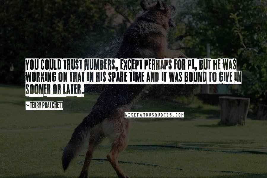 Terry Pratchett Quotes: You could trust numbers, except perhaps for pi, but he was working on that in his spare time and it was bound to give in sooner or later.