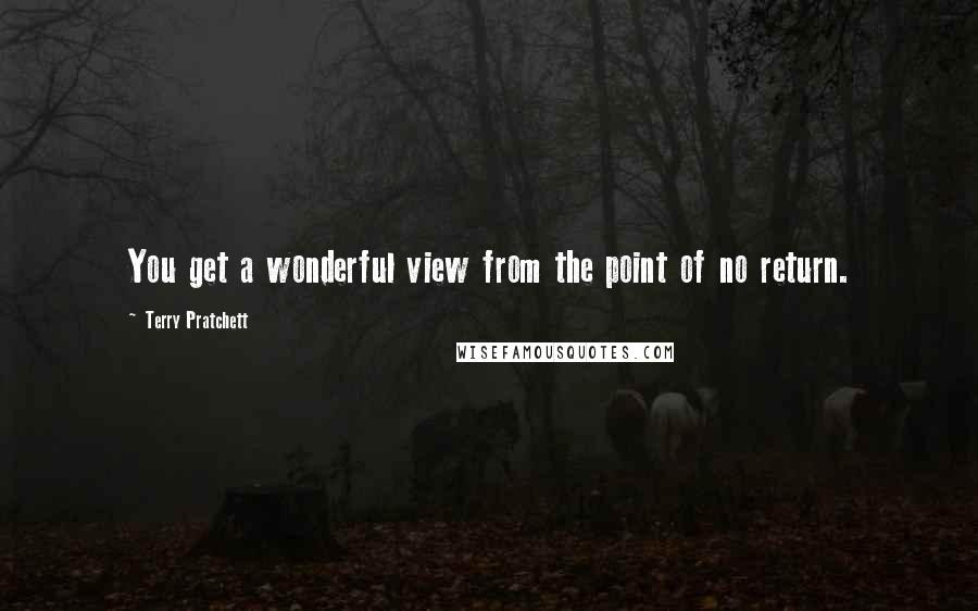 Terry Pratchett Quotes: You get a wonderful view from the point of no return.