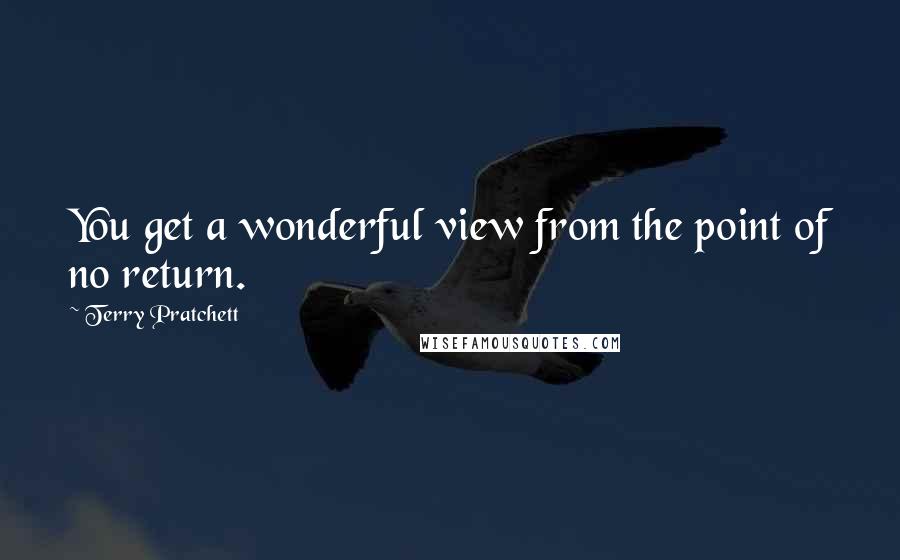 Terry Pratchett Quotes: You get a wonderful view from the point of no return.