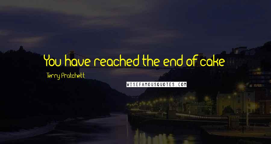 Terry Pratchett Quotes: You have reached the end of cake