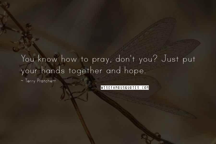 Terry Pratchett Quotes: You know how to pray, don't you? Just put your hands together and hope.