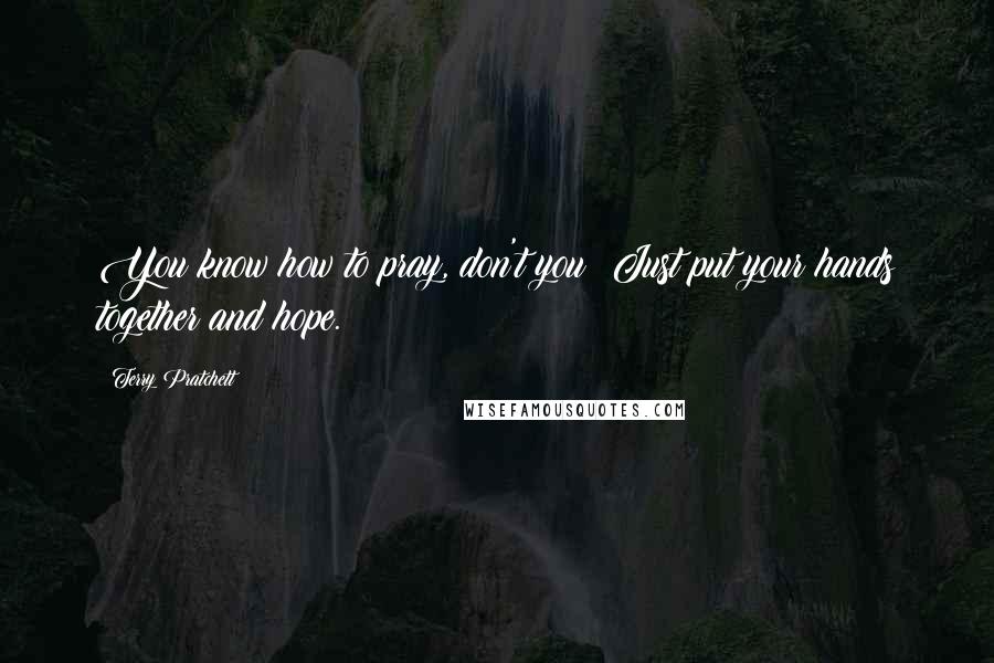 Terry Pratchett Quotes: You know how to pray, don't you? Just put your hands together and hope.