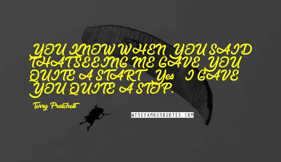 Terry Pratchett Quotes: YOU KNOW WHEN YOU SAID THAT SEEING ME GAVE YOU QUITE A START?""Yes?""I GAVE YOU QUITE A STOP.
