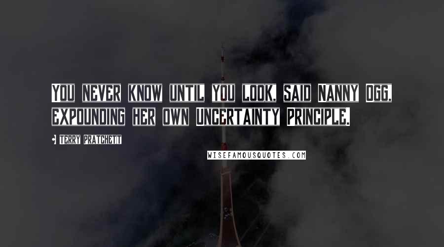 Terry Pratchett Quotes: You never know until you look, said Nanny Ogg, expounding her own Uncertainty Principle.