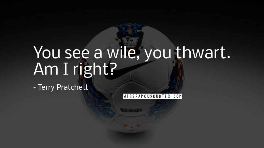 Terry Pratchett Quotes: You see a wile, you thwart. Am I right?