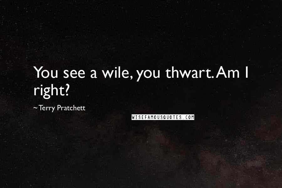 Terry Pratchett Quotes: You see a wile, you thwart. Am I right?
