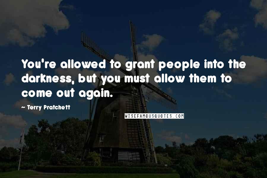 Terry Pratchett Quotes: You're allowed to grant people into the darkness, but you must allow them to come out again.