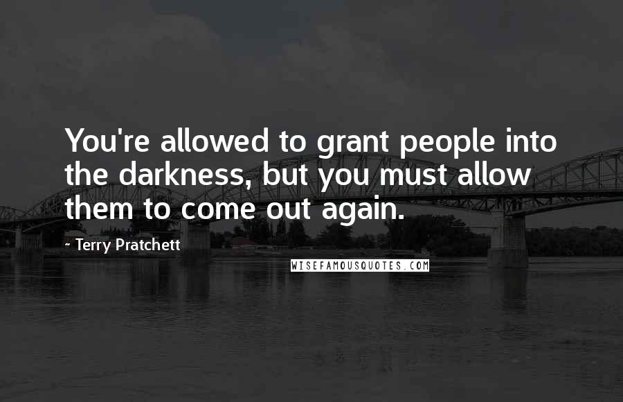 Terry Pratchett Quotes: You're allowed to grant people into the darkness, but you must allow them to come out again.