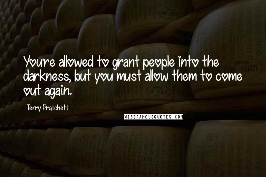 Terry Pratchett Quotes: You're allowed to grant people into the darkness, but you must allow them to come out again.