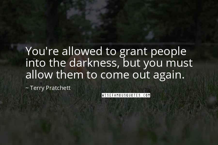 Terry Pratchett Quotes: You're allowed to grant people into the darkness, but you must allow them to come out again.