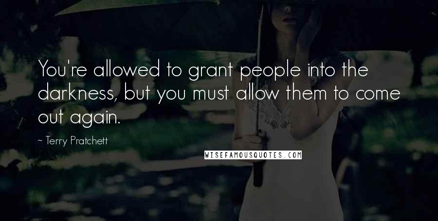 Terry Pratchett Quotes: You're allowed to grant people into the darkness, but you must allow them to come out again.