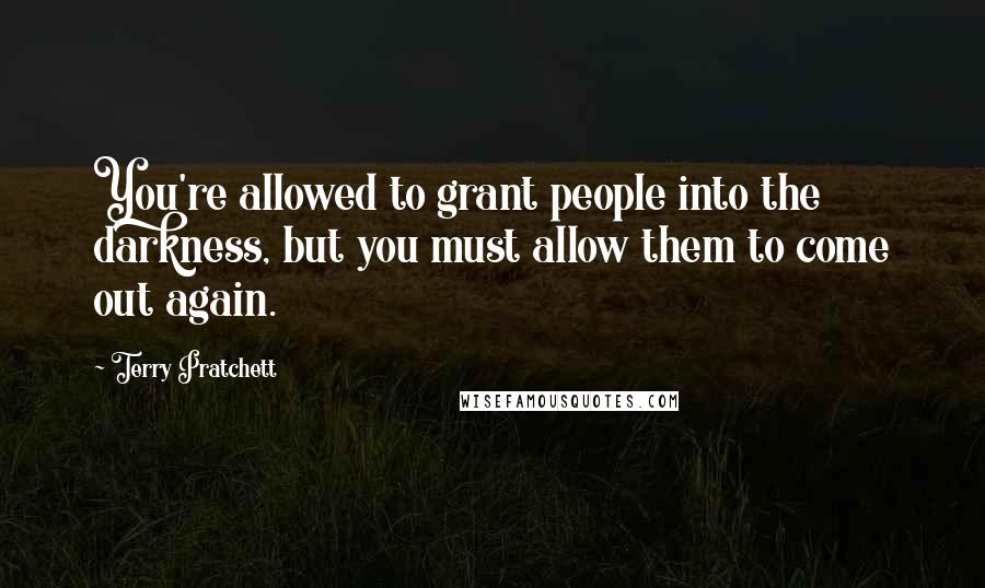 Terry Pratchett Quotes: You're allowed to grant people into the darkness, but you must allow them to come out again.