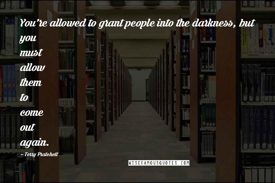 Terry Pratchett Quotes: You're allowed to grant people into the darkness, but you must allow them to come out again.