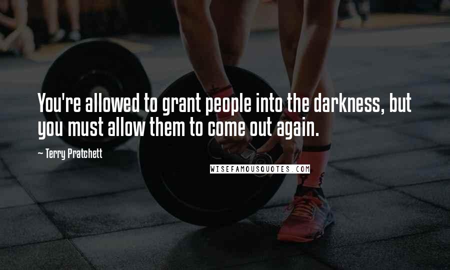 Terry Pratchett Quotes: You're allowed to grant people into the darkness, but you must allow them to come out again.