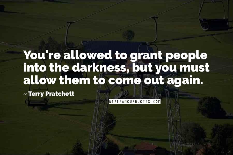 Terry Pratchett Quotes: You're allowed to grant people into the darkness, but you must allow them to come out again.