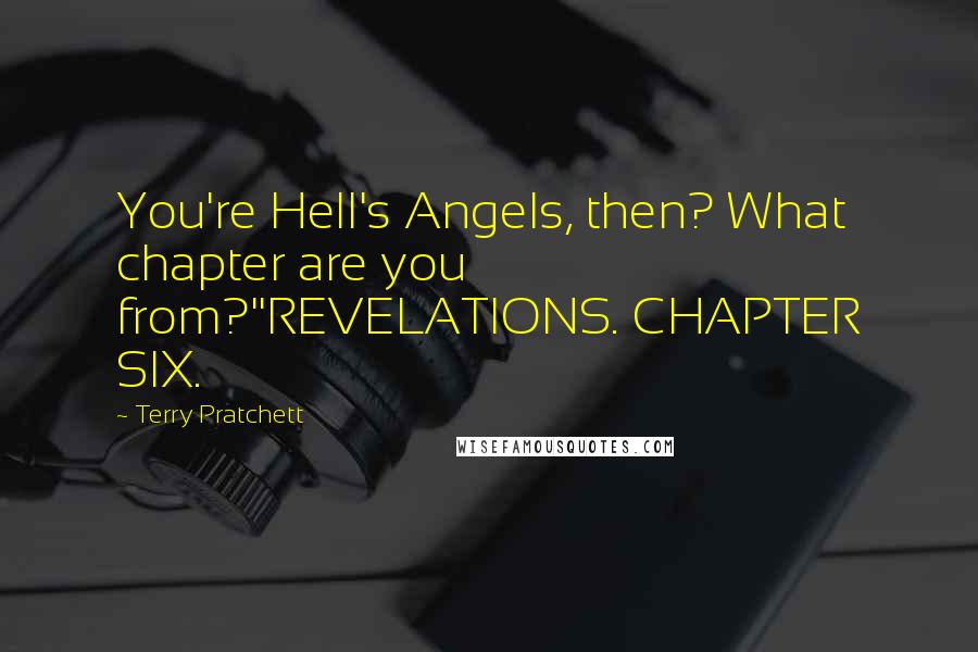 Terry Pratchett Quotes: You're Hell's Angels, then? What chapter are you from?''REVELATIONS. CHAPTER SIX.