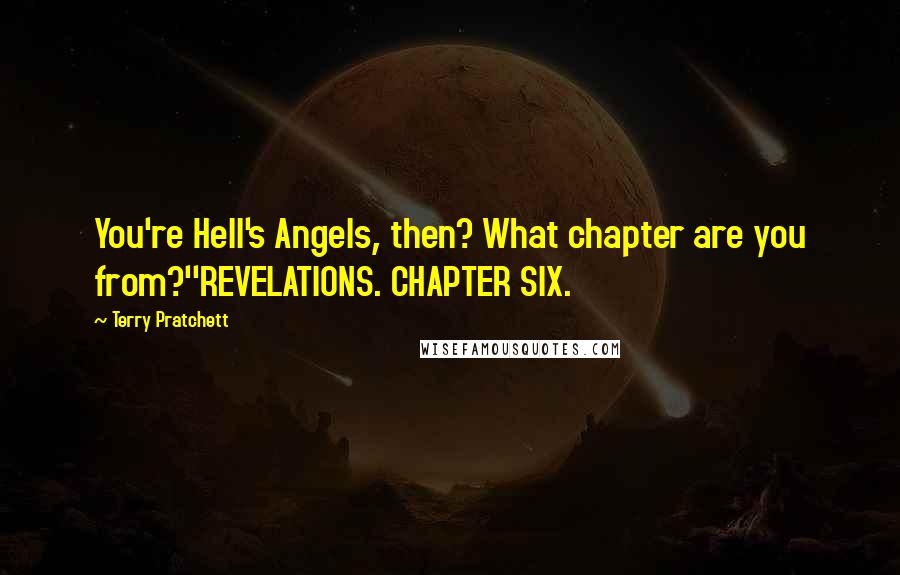 Terry Pratchett Quotes: You're Hell's Angels, then? What chapter are you from?''REVELATIONS. CHAPTER SIX.