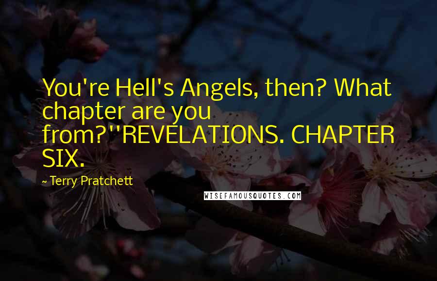 Terry Pratchett Quotes: You're Hell's Angels, then? What chapter are you from?''REVELATIONS. CHAPTER SIX.