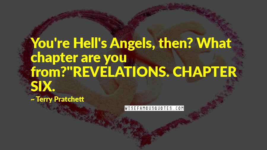 Terry Pratchett Quotes: You're Hell's Angels, then? What chapter are you from?''REVELATIONS. CHAPTER SIX.