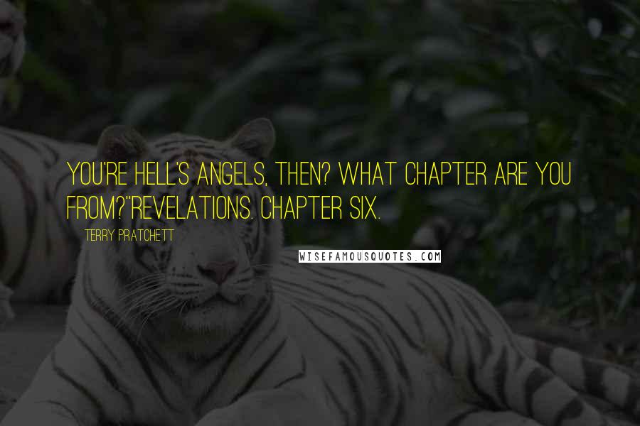 Terry Pratchett Quotes: You're Hell's Angels, then? What chapter are you from?''REVELATIONS. CHAPTER SIX.