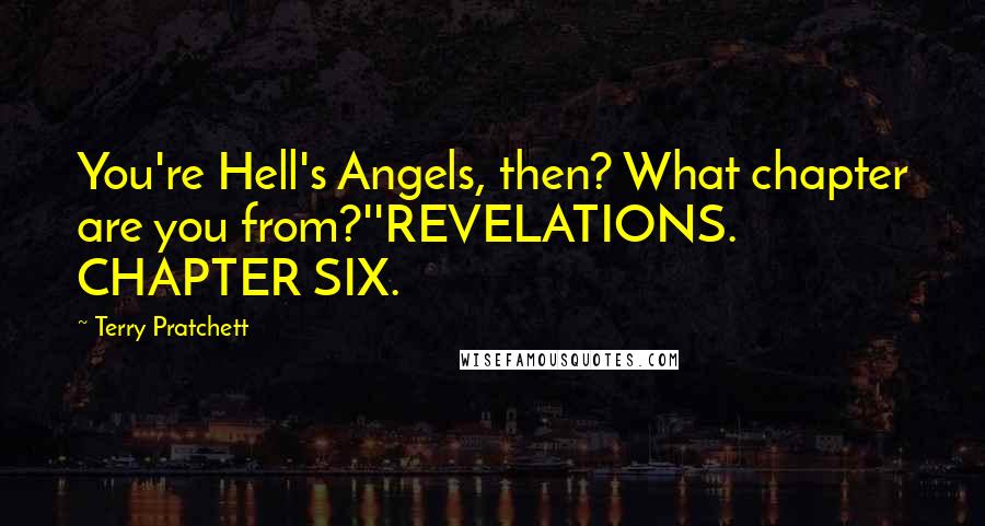 Terry Pratchett Quotes: You're Hell's Angels, then? What chapter are you from?''REVELATIONS. CHAPTER SIX.