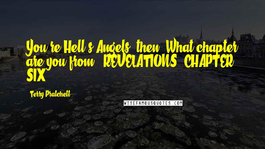 Terry Pratchett Quotes: You're Hell's Angels, then? What chapter are you from?''REVELATIONS. CHAPTER SIX.